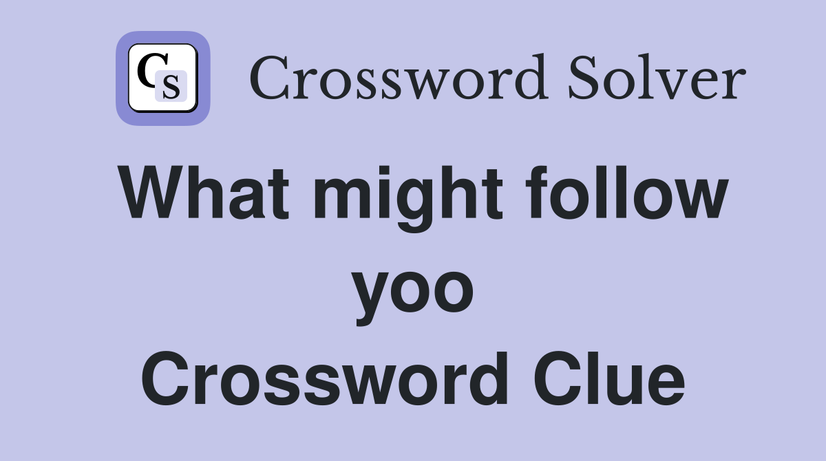 What might follow yoo Crossword Clue