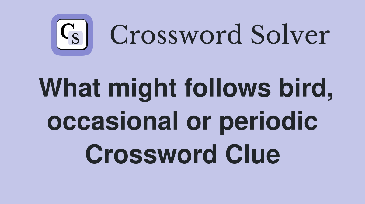 What might follows bird, occasional or periodic Crossword Clue