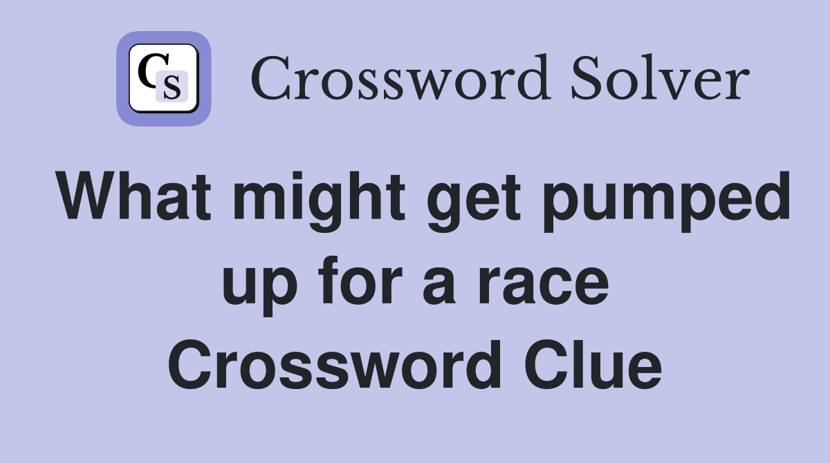 What might get pumped up for a race Crossword Clue