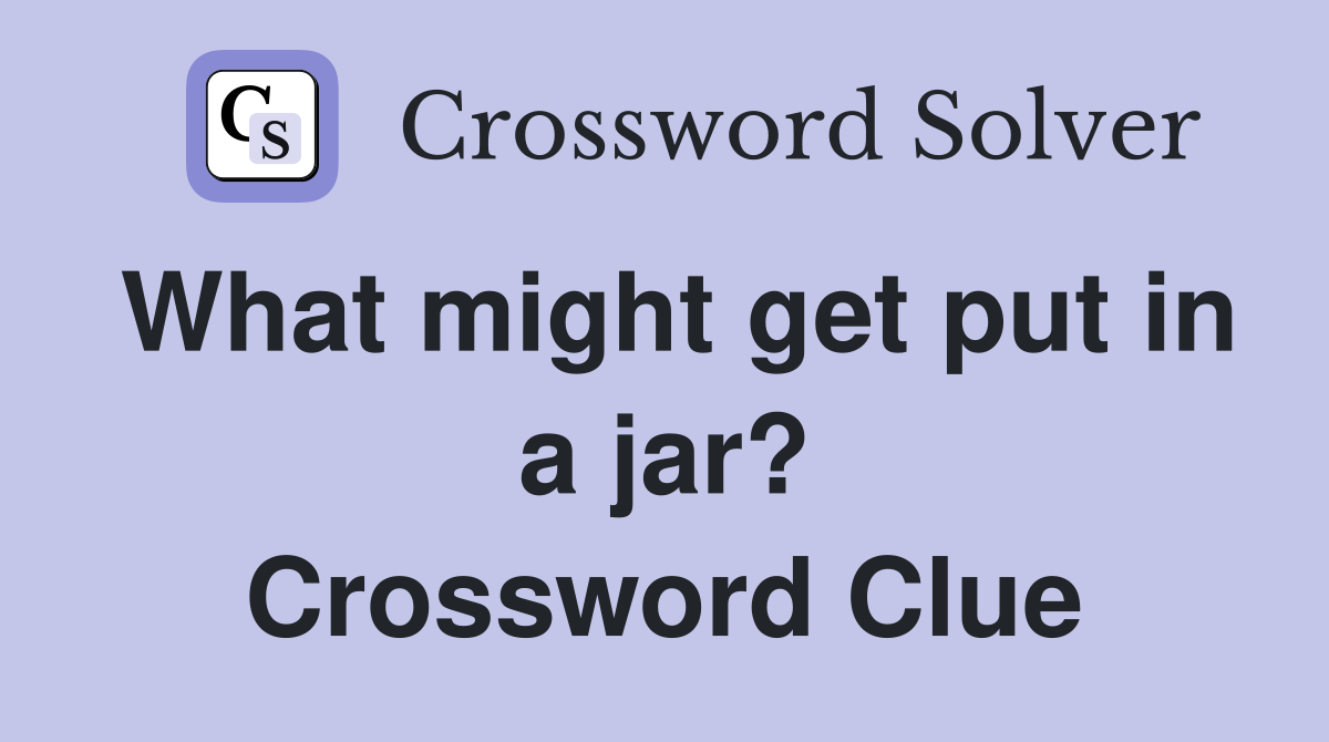 What might get put in a jar? Crossword Clue