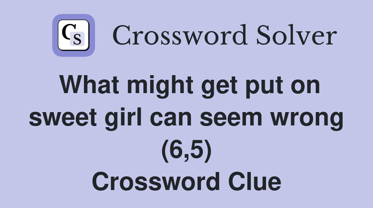What might get put on sweet girl can seem wrong (6,5) Crossword Clue