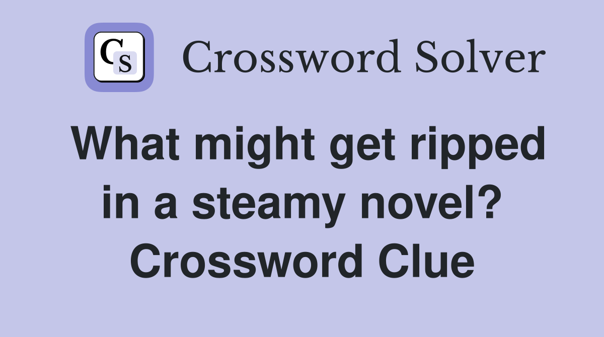 What might get ripped in a steamy novel? Crossword Clue