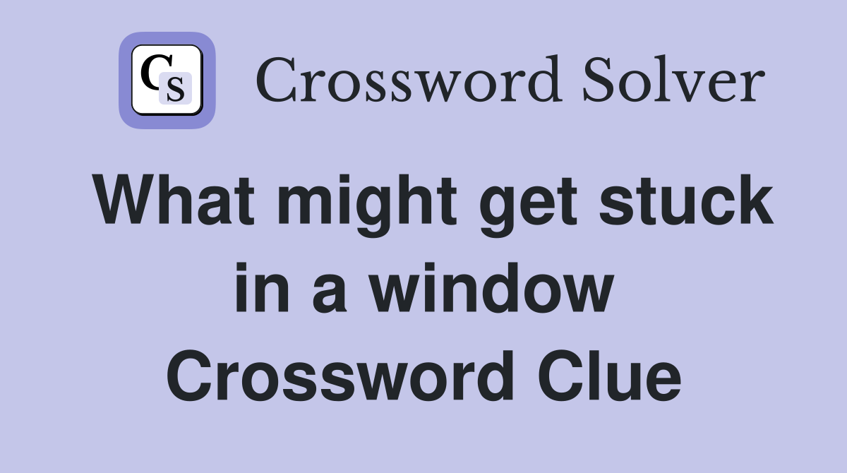 What might get stuck in a window Crossword Clue
