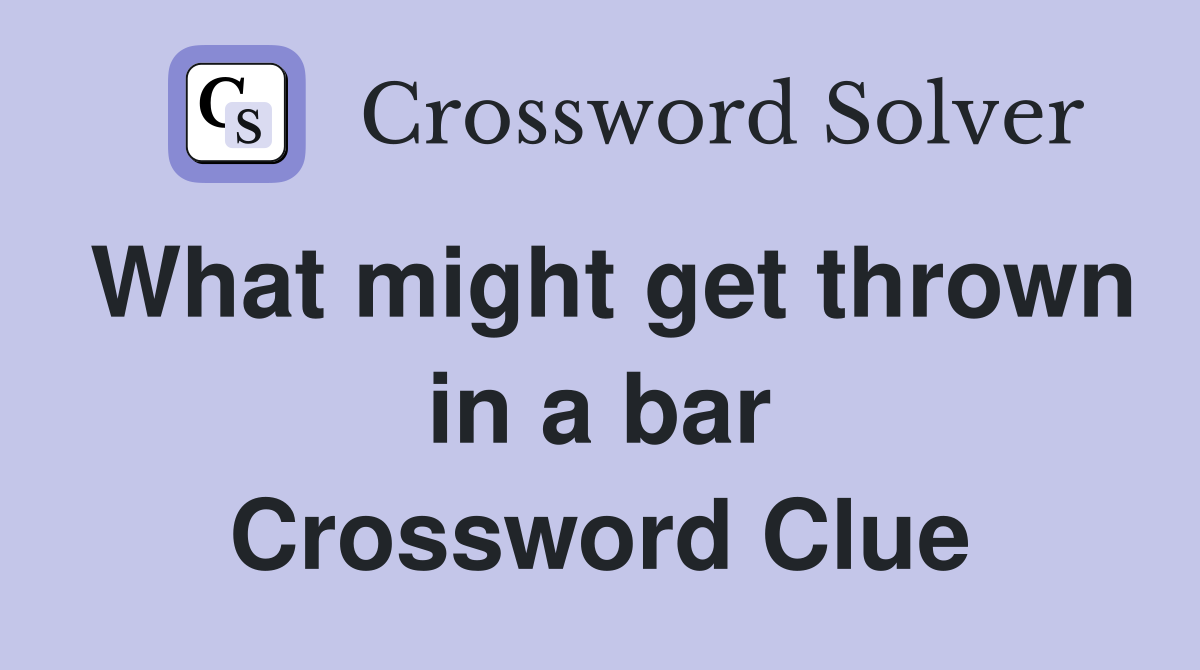 What might get thrown in a bar Crossword Clue