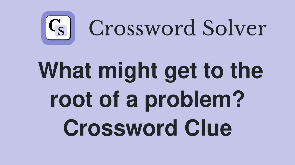 What might get to the root of a problem? Crossword Clue