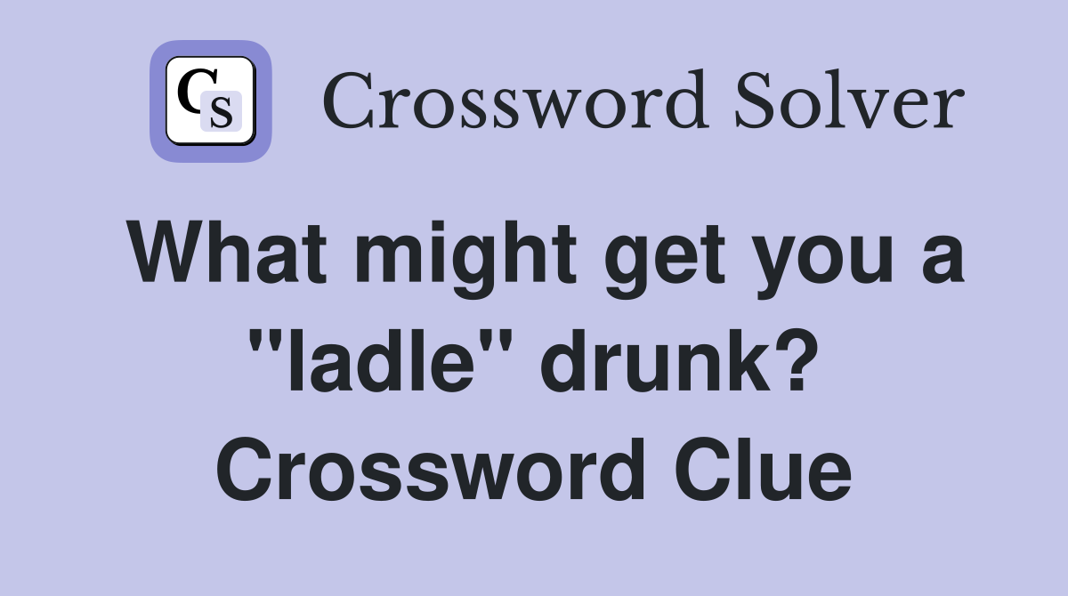 What might get you a "ladle" drunk? Crossword Clue