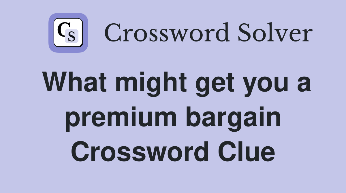 What might get you a premium bargain Crossword Clue
