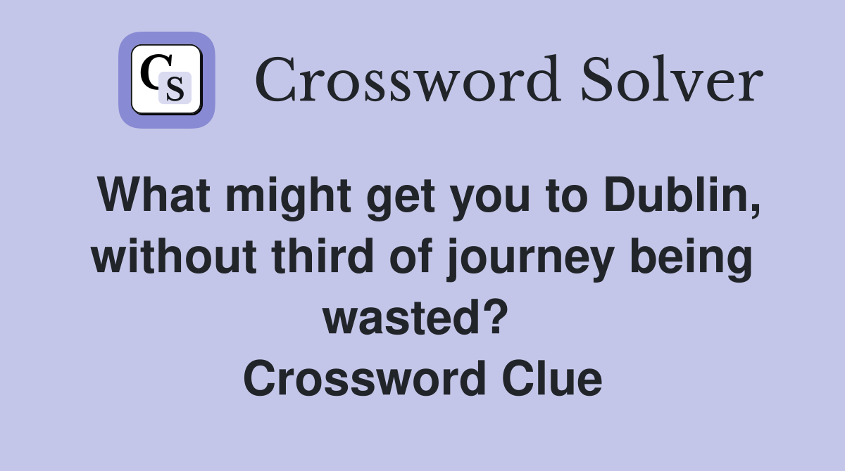 What might get you to Dublin, without third of journey being wasted?  Crossword Clue