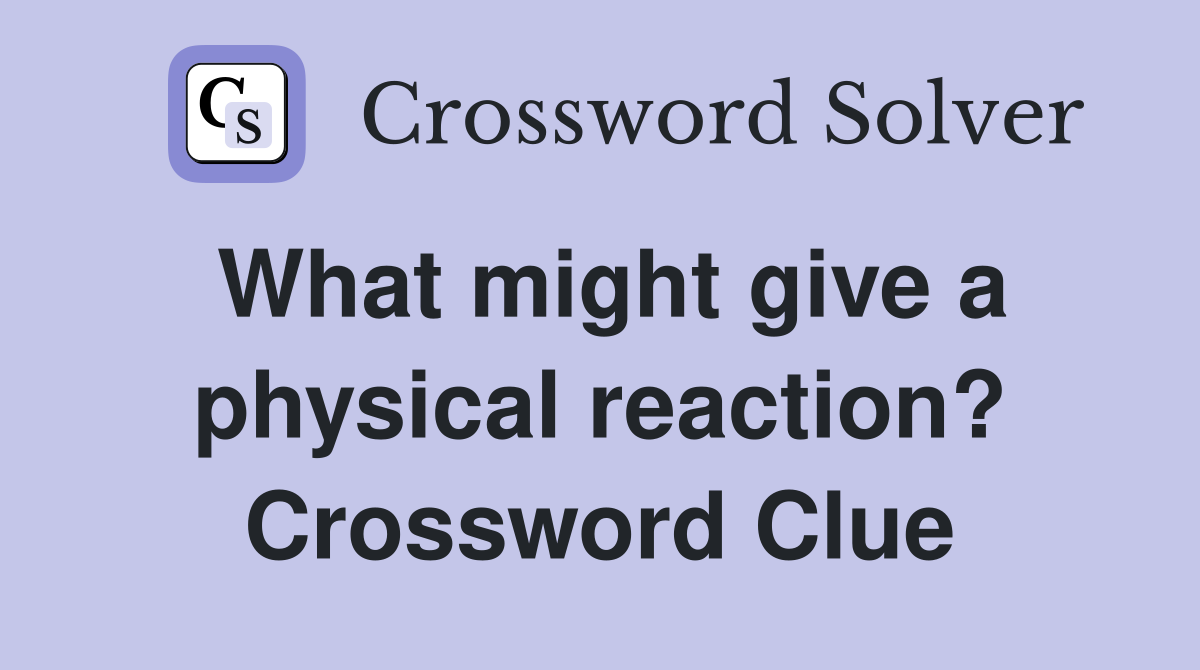 What might give a physical reaction? Crossword Clue