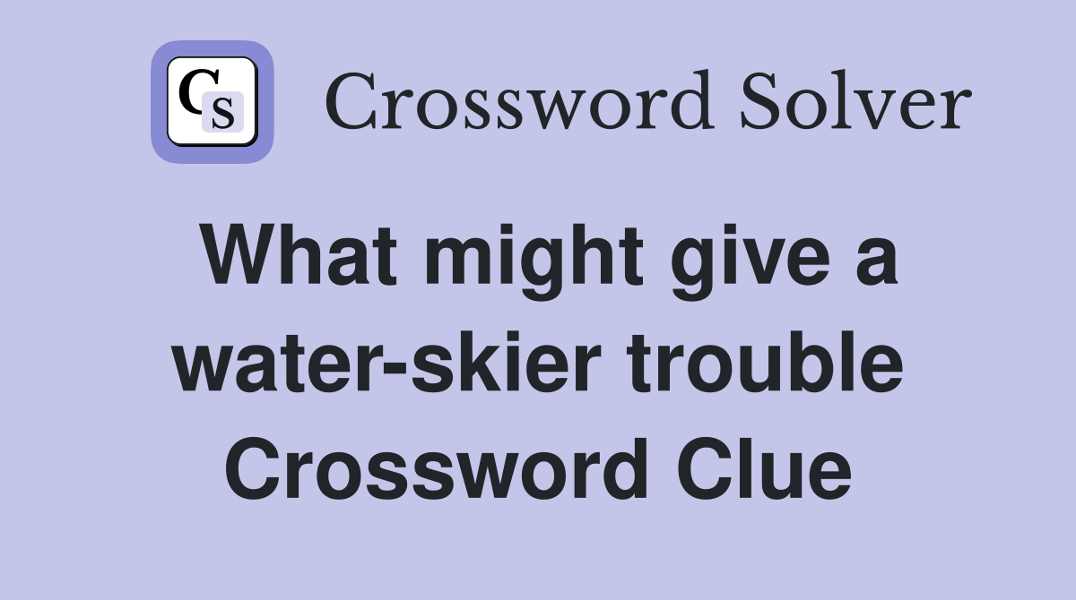 What might give a water-skier trouble Crossword Clue