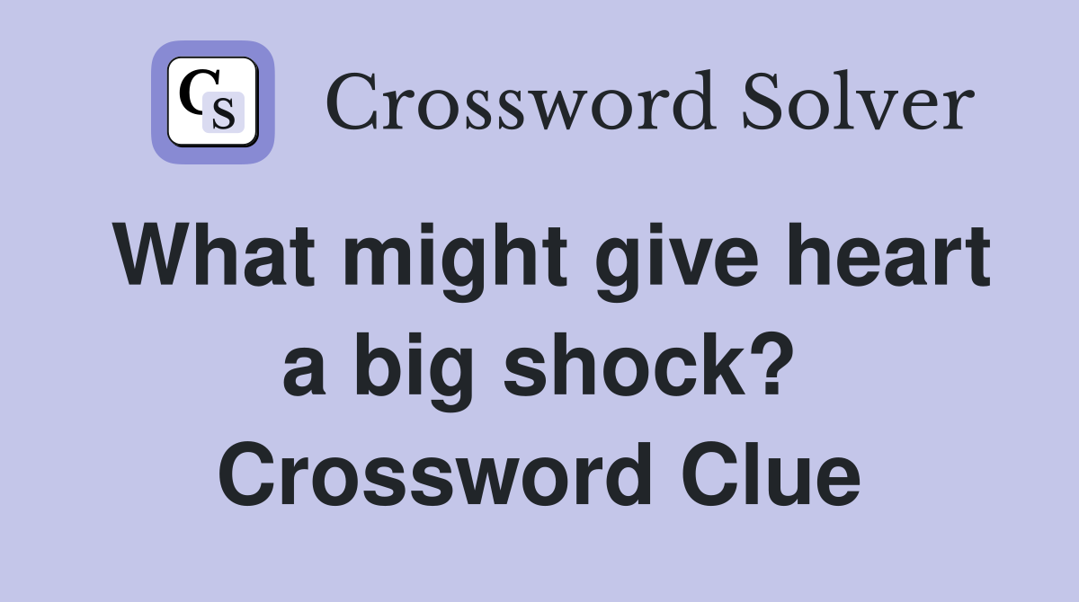 What might give heart a big shock? Crossword Clue