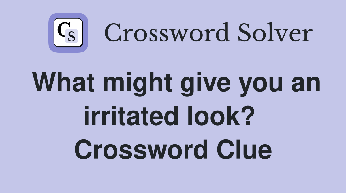 What might give you an irritated look?  Crossword Clue