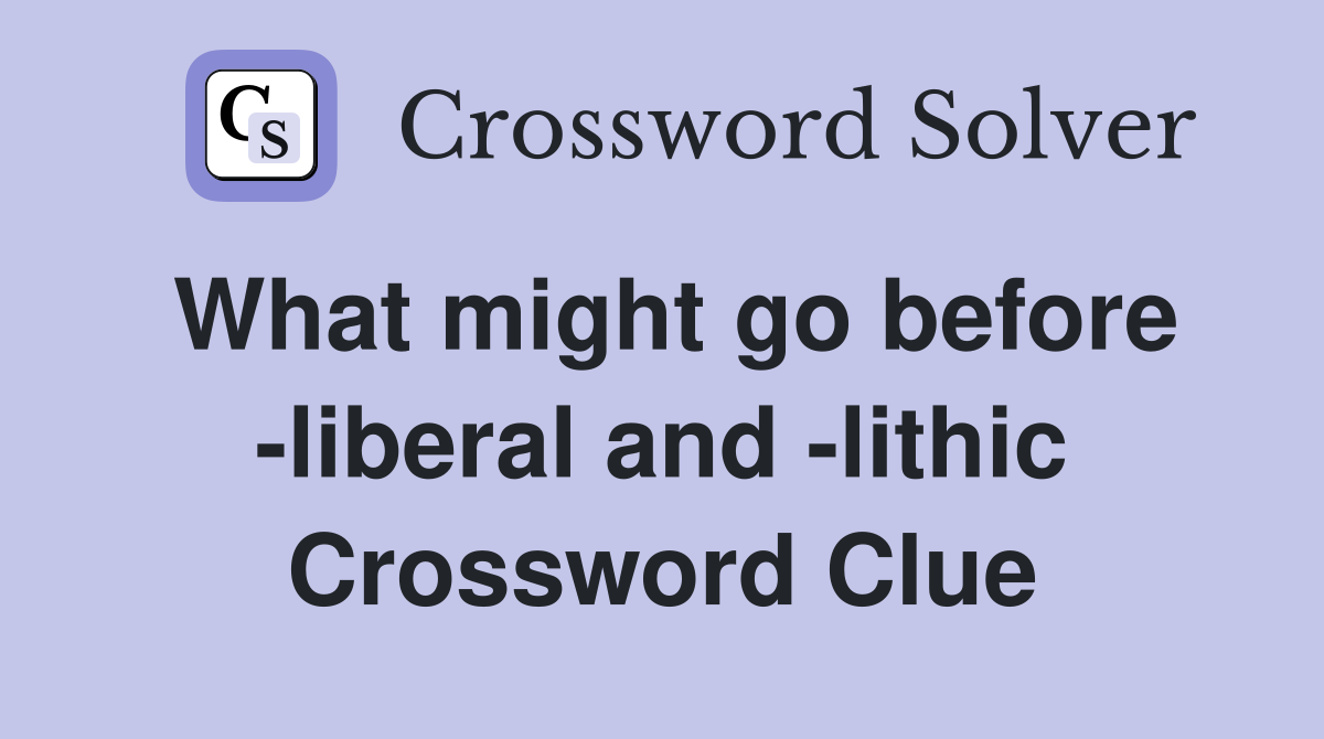 What might go before -liberal and -lithic Crossword Clue