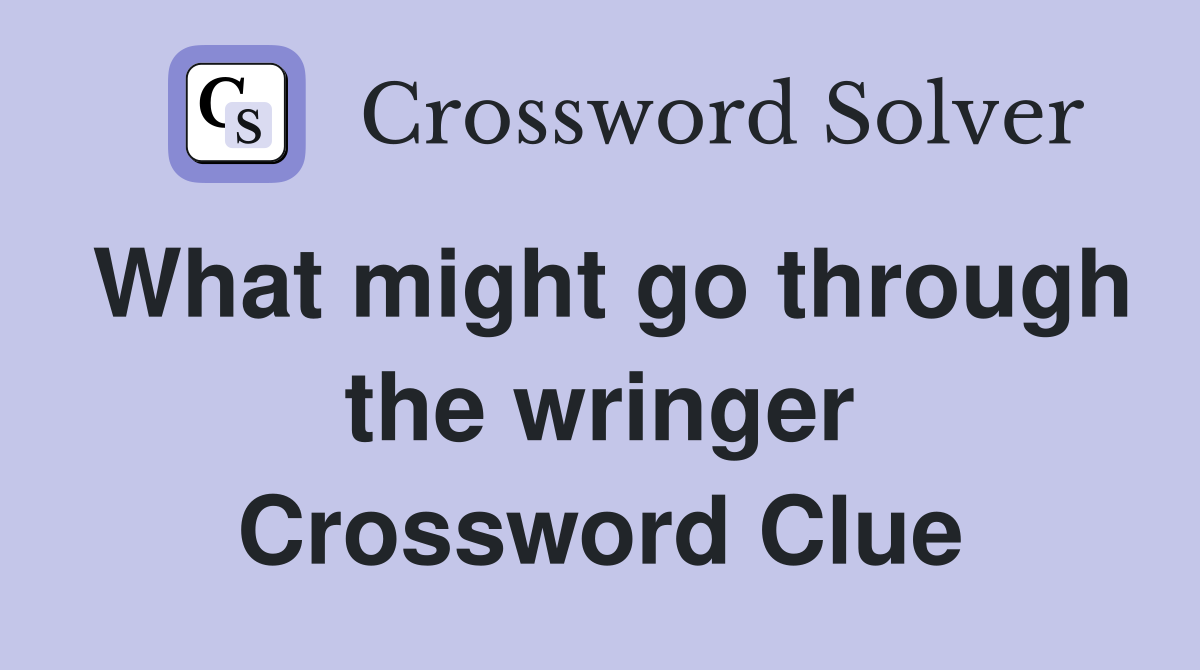 What might go through the wringer Crossword Clue