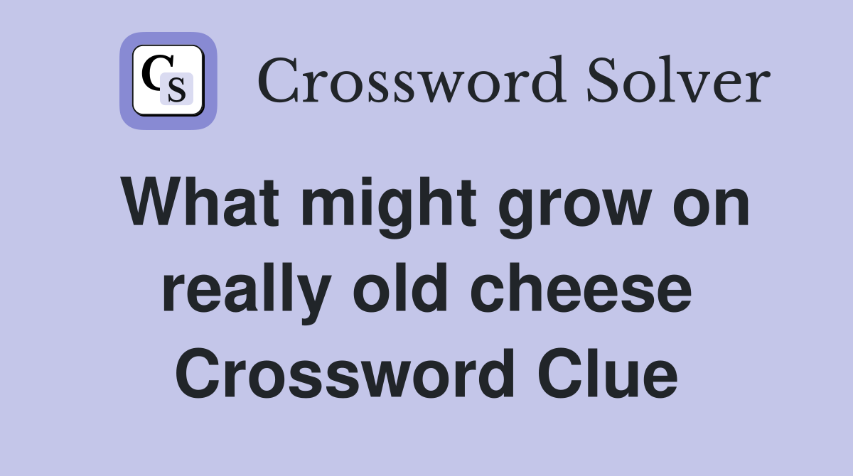 What might grow on really old cheese Crossword Clue