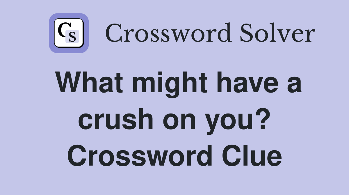 What might have a crush on you? Crossword Clue