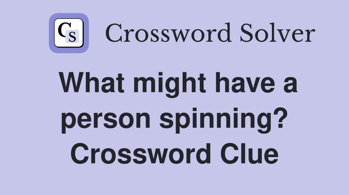 What might have a person spinning? Crossword Clue