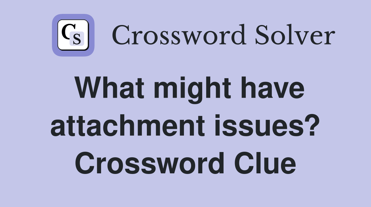 What might have attachment issues? Crossword Clue