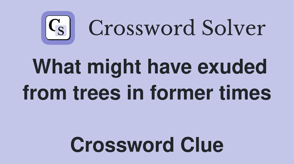 What might have exuded from trees in former times  Crossword Clue