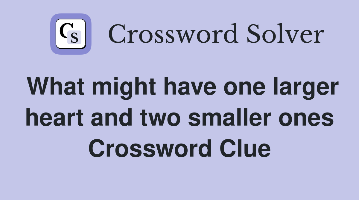What might have one larger heart and two smaller ones Crossword Clue