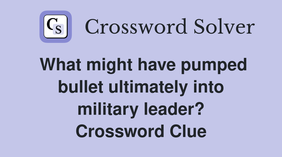 What might have pumped bullet ultimately into military leader? Crossword Clue