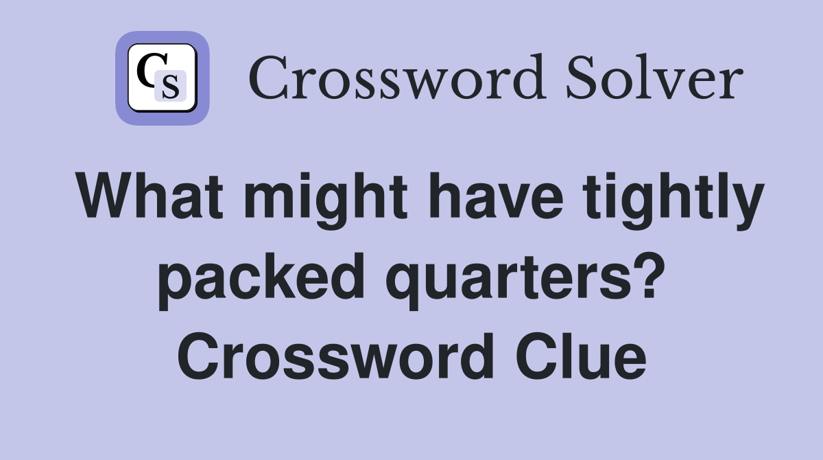 What might have tightly packed quarters? Crossword Clue