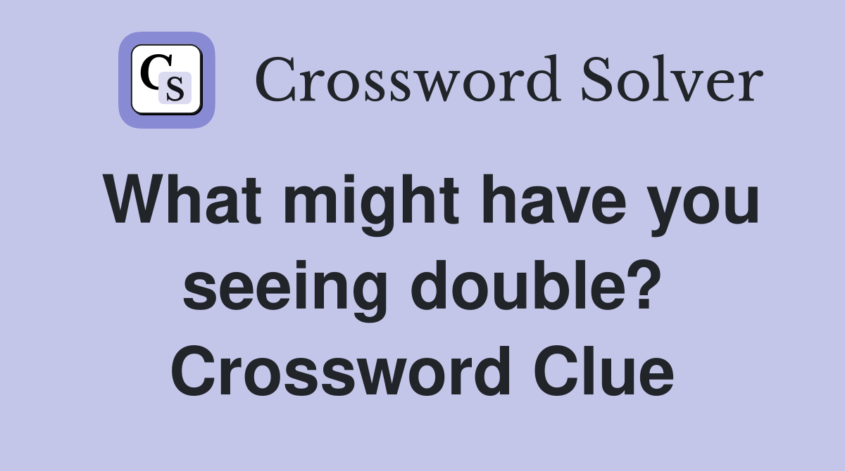 What might have you seeing double? Crossword Clue