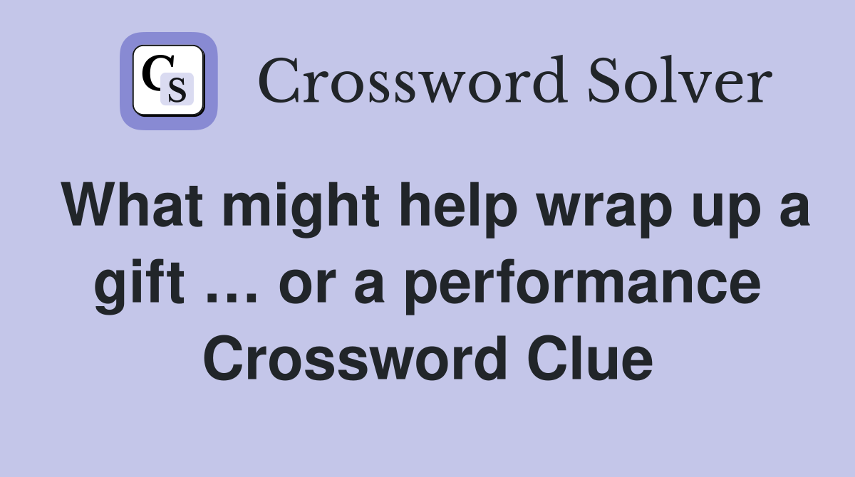 What might help wrap up a gift … or a performance Crossword Clue