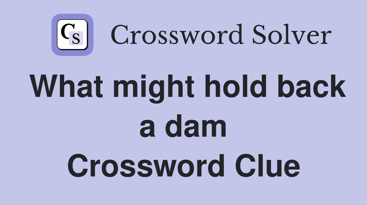 What might hold back a dam Crossword Clue