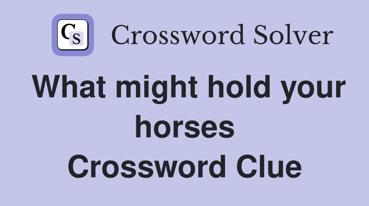 What might hold your horses Crossword Clue