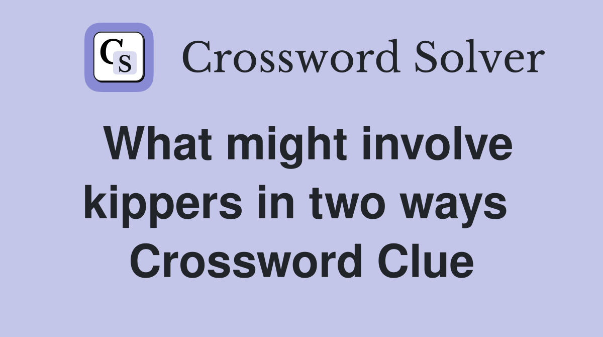 What might involve kippers in two ways  Crossword Clue