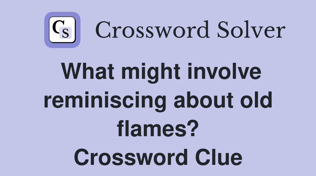 What might involve reminiscing about old flames? Crossword Clue
