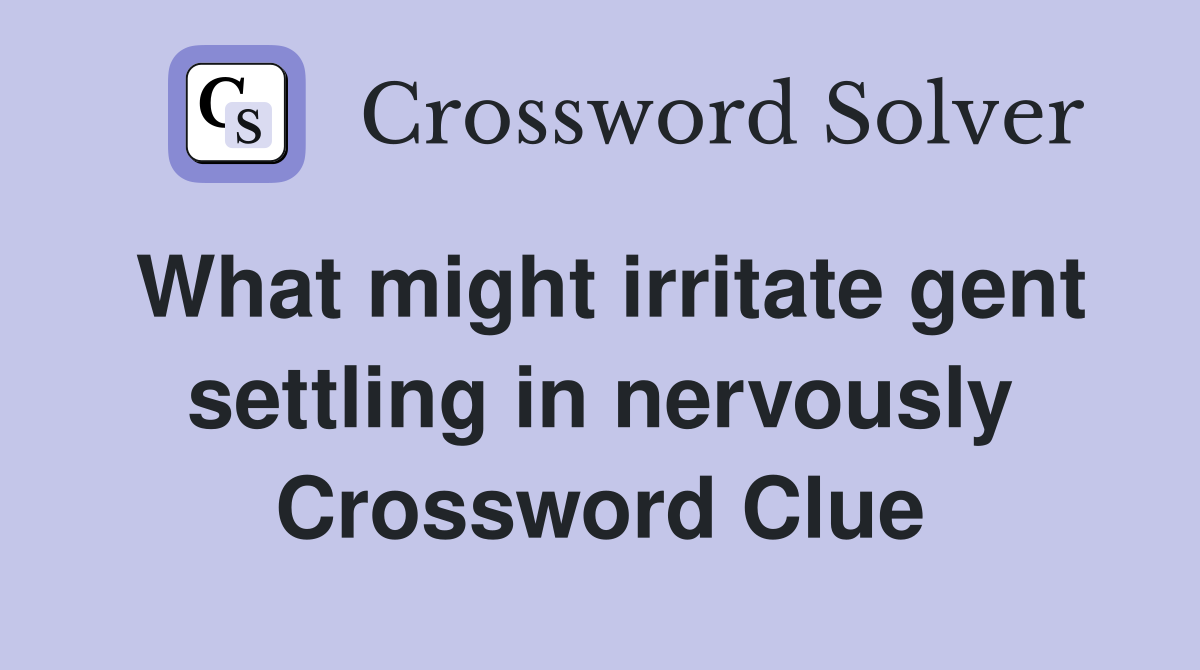 What might irritate gent settling in nervously Crossword Clue