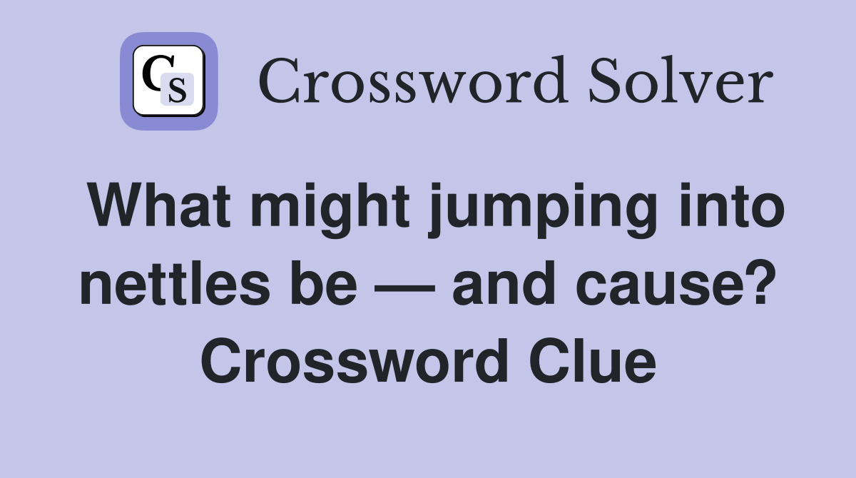 What might jumping into nettles be — and cause? Crossword Clue
