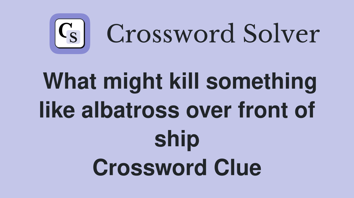 What might kill something like albatross over front of ship Crossword Clue