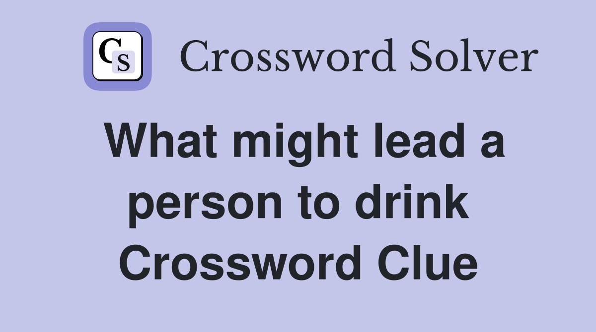 What might lead a person to drink Crossword Clue
