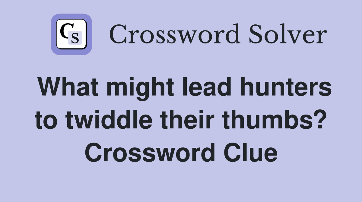 What might lead hunters to twiddle their thumbs? Crossword Clue