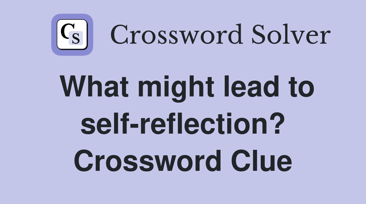 What might lead to self-reflection? Crossword Clue
