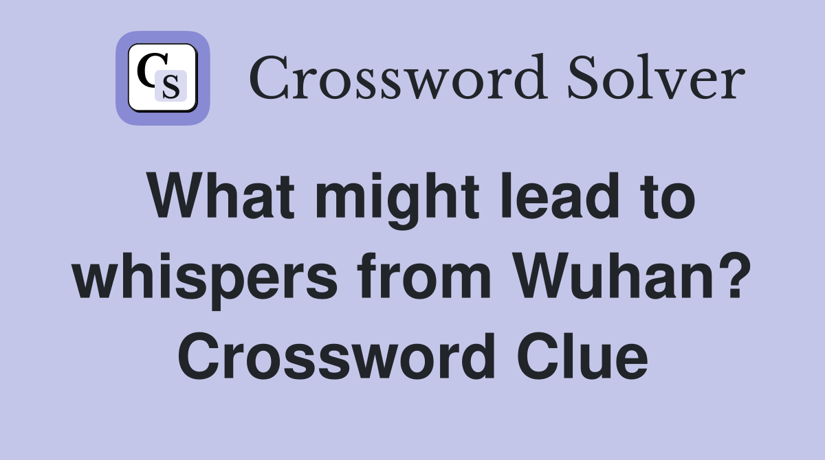 What might lead to whispers from Wuhan? Crossword Clue