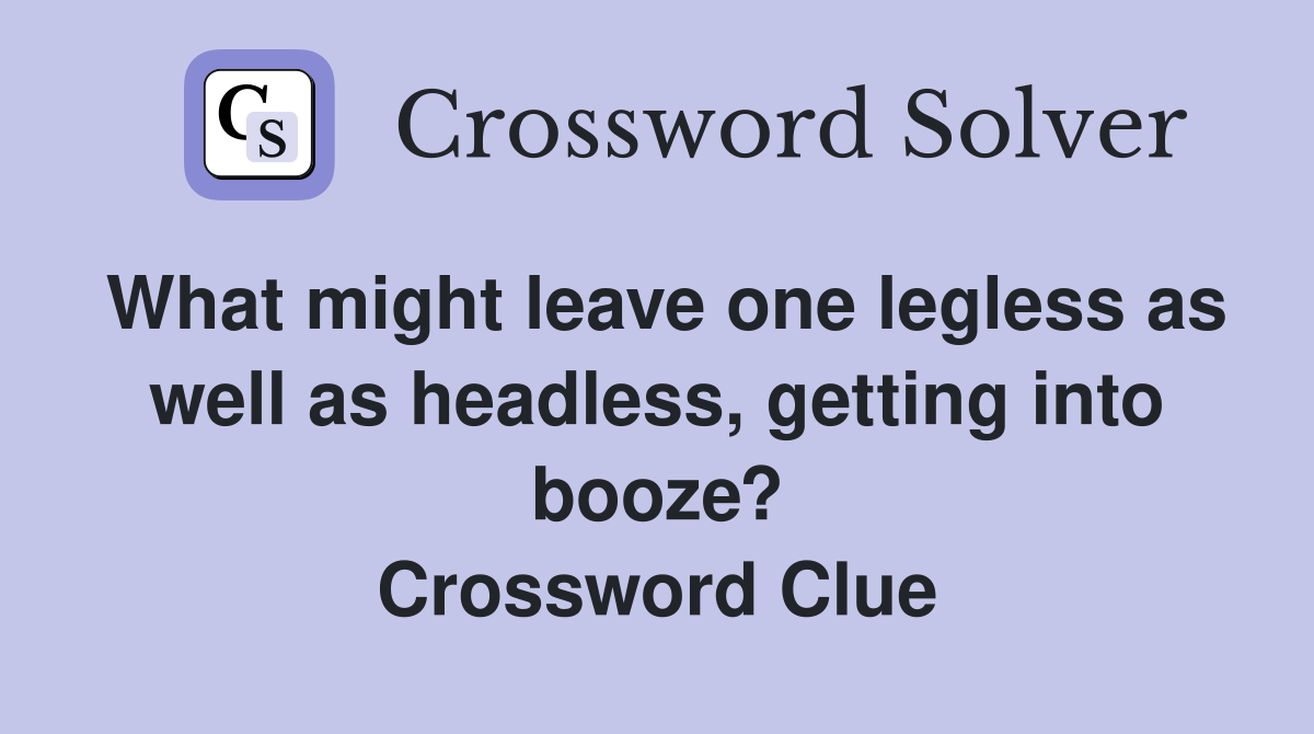 What might leave one legless as well as headless, getting into booze? Crossword Clue