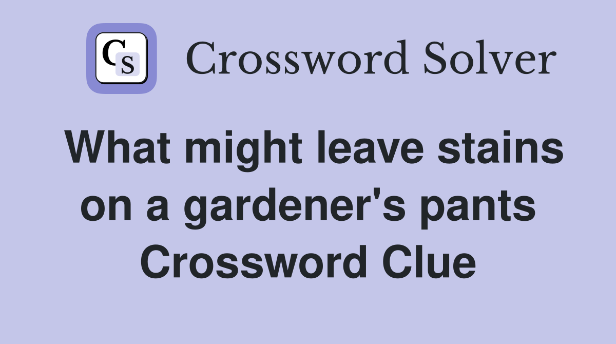 What might leave stains on a gardener's pants Crossword Clue