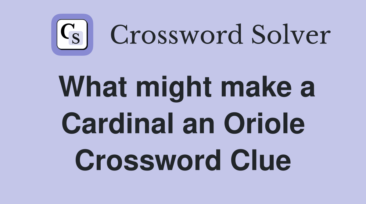What might make a Cardinal an Oriole Crossword Clue