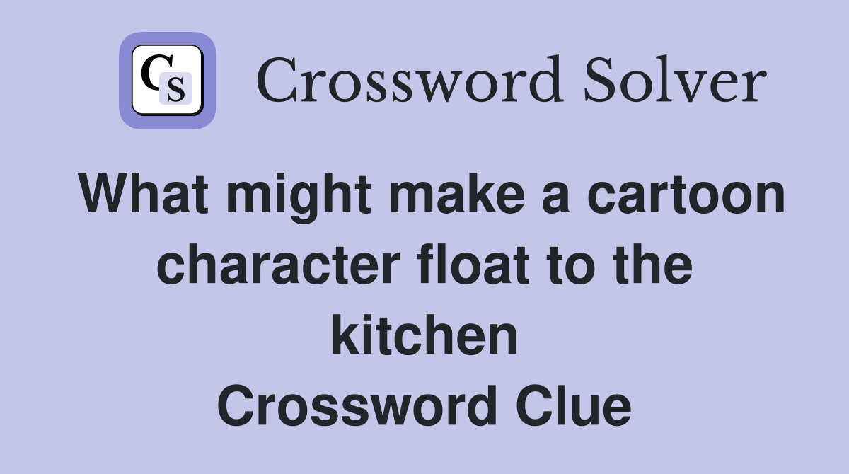 What might make a cartoon character float to the kitchen Crossword Clue