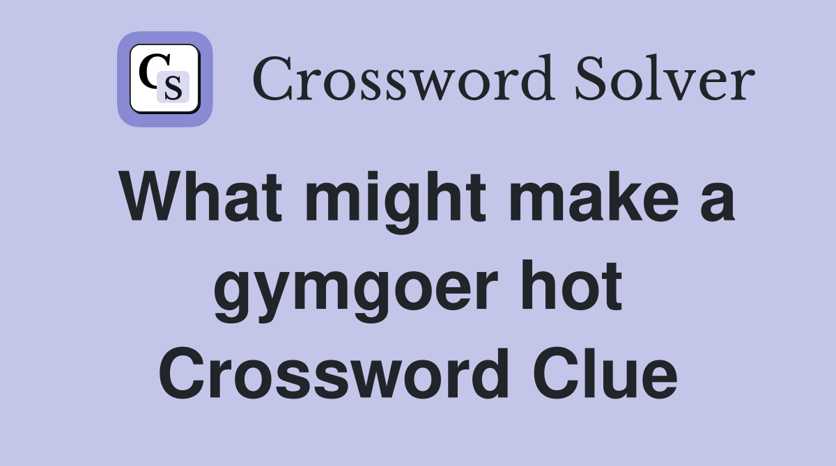 What might make a gymgoer hot Crossword Clue