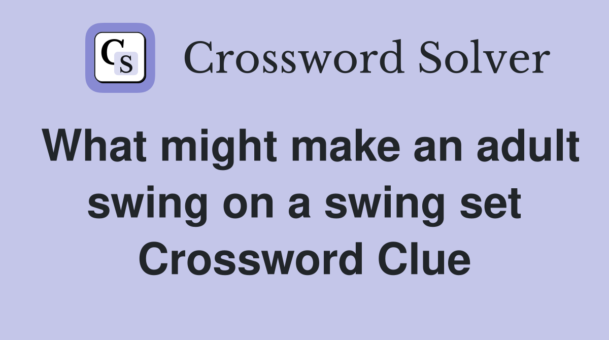 What might make an adult swing on a swing set Crossword Clue