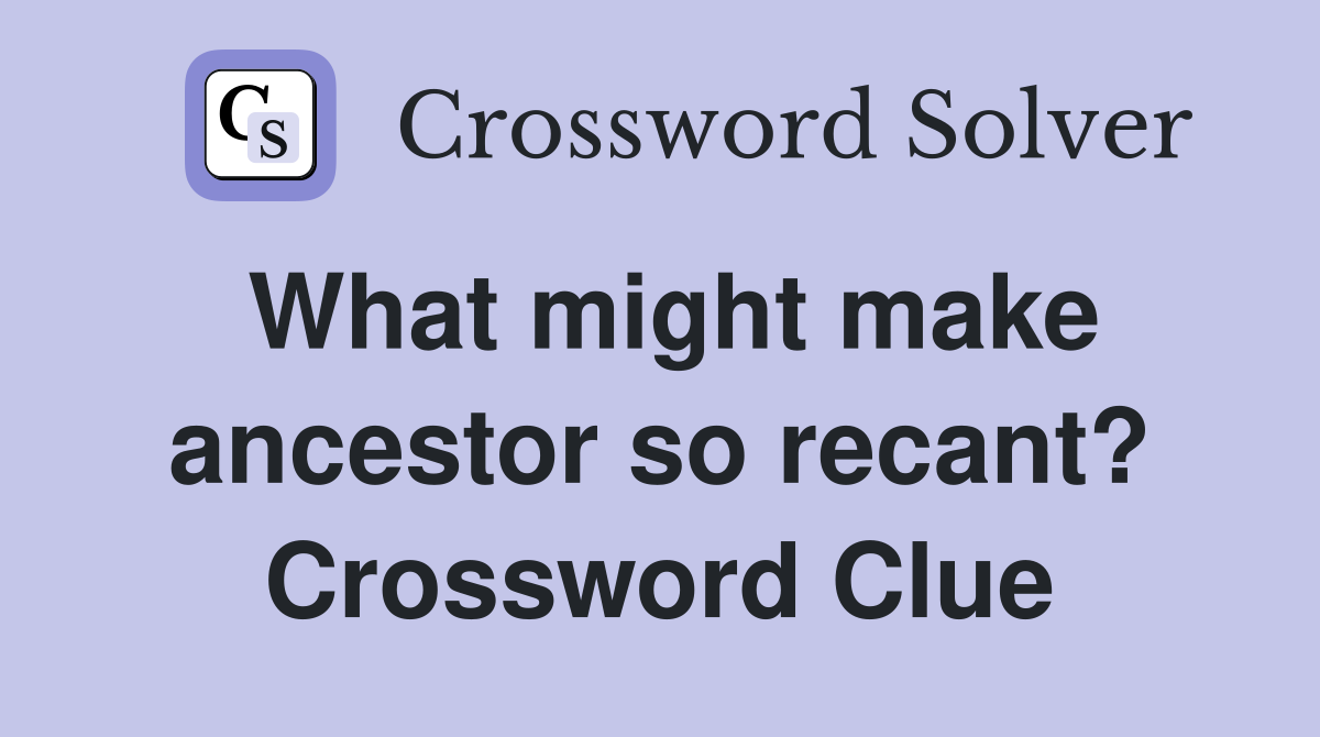What might make ancestor so recant? Crossword Clue