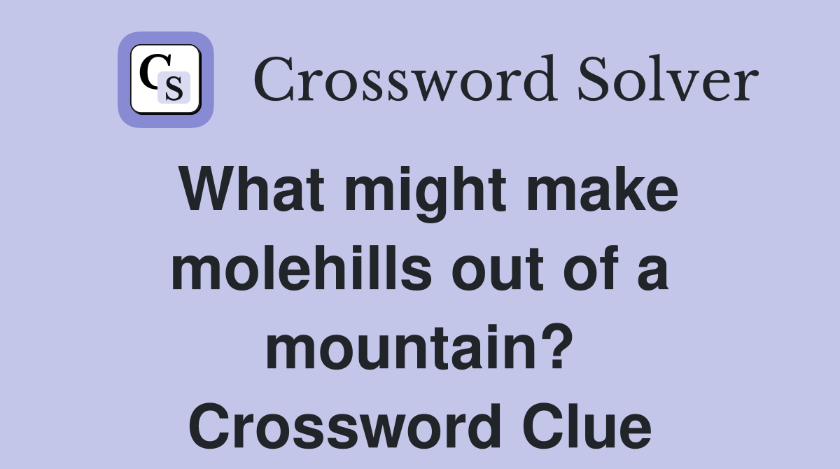 What might make molehills out of a mountain? Crossword Clue