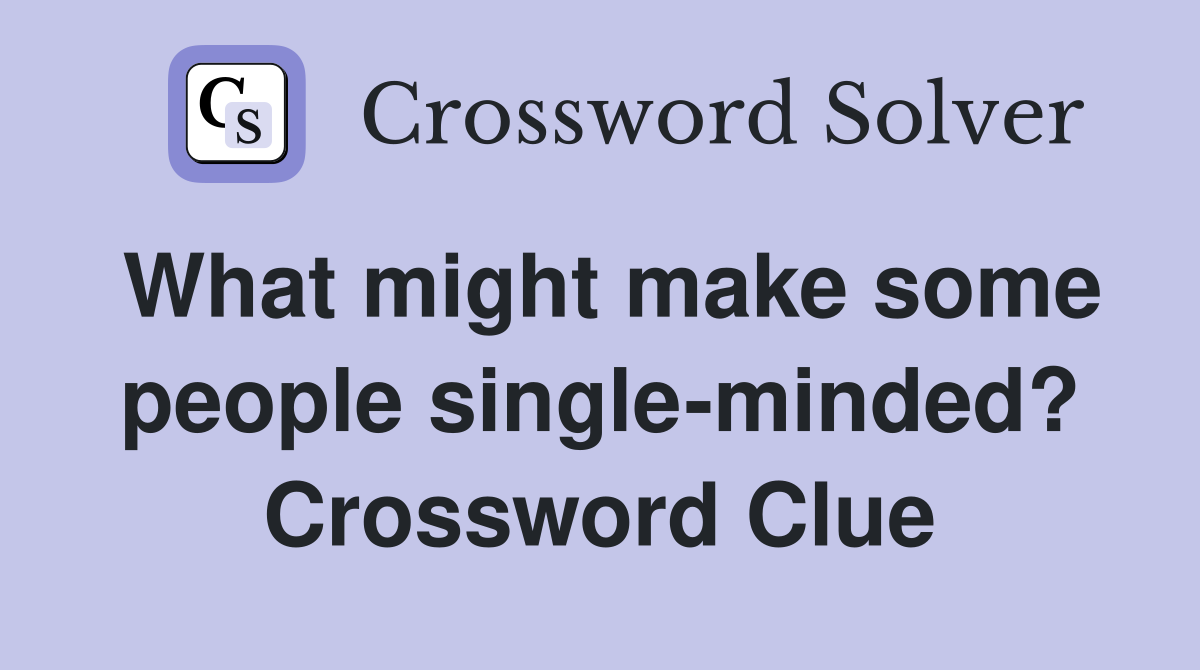 What might make some people single-minded? Crossword Clue
