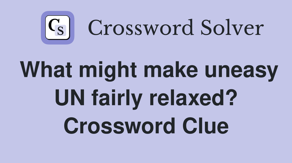 What might make uneasy UN fairly relaxed? Crossword Clue