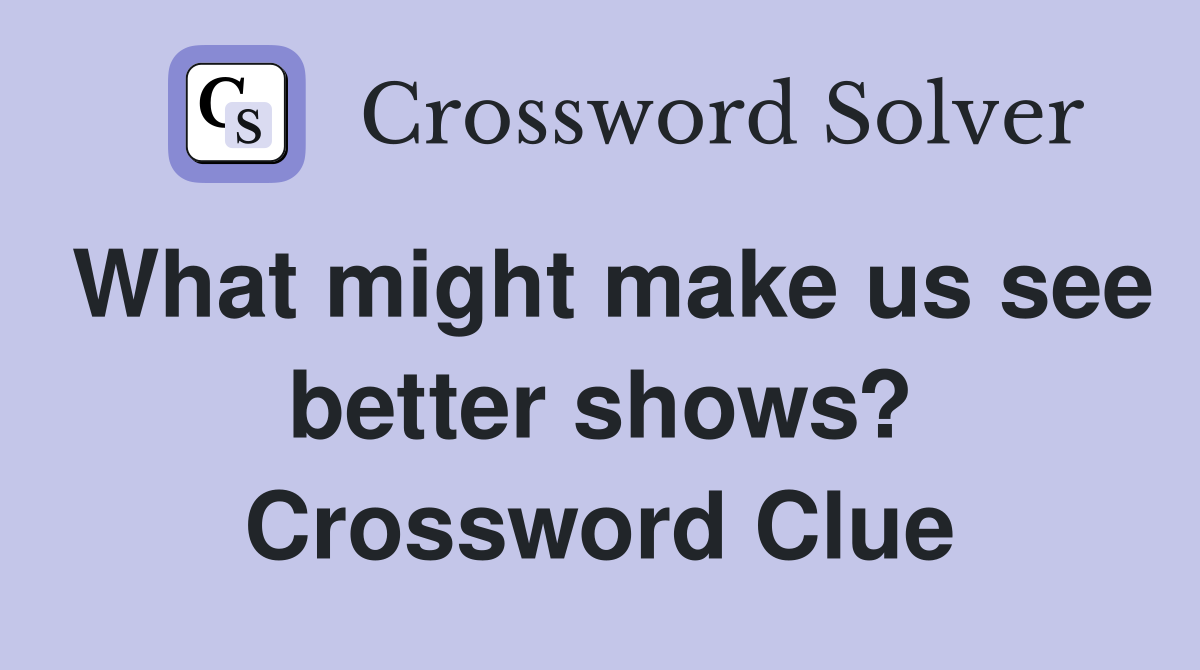 What might make us see better shows? Crossword Clue